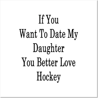 If You Want To Date My Daughter You Better Love Hockey Posters and Art